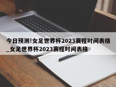 今日预测!女足世界杯2023赛程时间表格_女足世界杯2023赛程时间表格