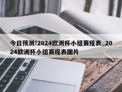 今日预测!2024欧洲杯小组赛程表_2024欧洲杯小组赛程表图片