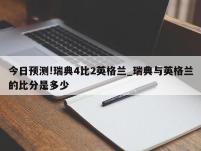 今日预测!瑞典4比2英格兰_瑞典与英格兰的比分是多少