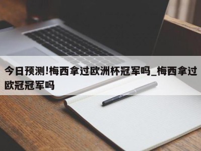 今日预测!梅西拿过欧洲杯冠军吗_梅西拿过欧冠冠军吗