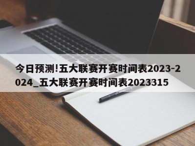 今日预测!五大联赛开赛时间表2023-2024_五大联赛开赛时间表2023315