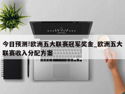 今日预测!欧洲五大联赛冠军奖金_欧洲五大联赛收入分配方案