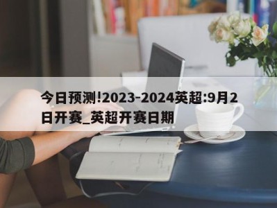 今日预测!2023-2024英超:9月2日开赛_英超开赛日期