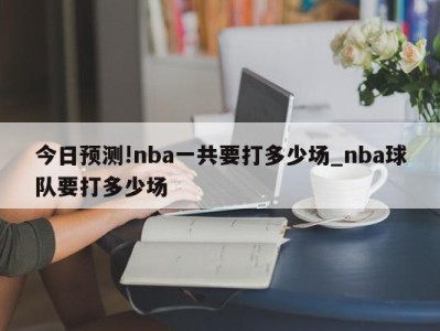 今日预测!nba一共要打多少场_nba球队要打多少场