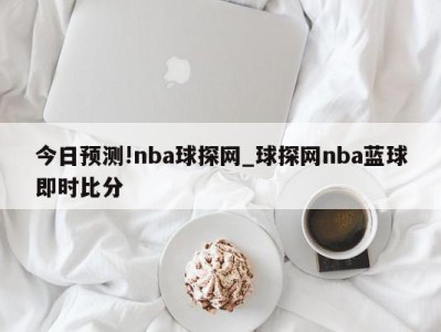 今日预测!nba球探网_球探网nba蓝球即时比分