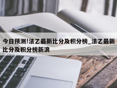 今日预测!法乙最新比分及积分榜_法乙最新比分及积分榜新浪