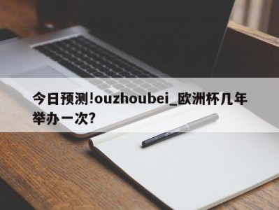 今日预测!ouzhoubei_欧洲杯几年举办一次?