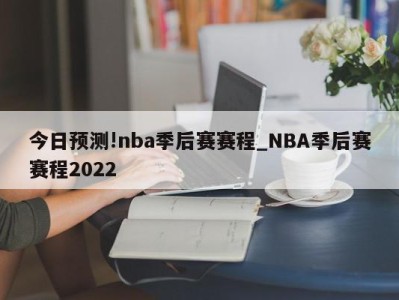 今日预测!nba季后赛赛程_NBA季后赛赛程2022