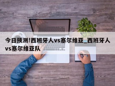 今日预测!西班牙人vs塞尔维亚_西班牙人vs塞尔维亚队