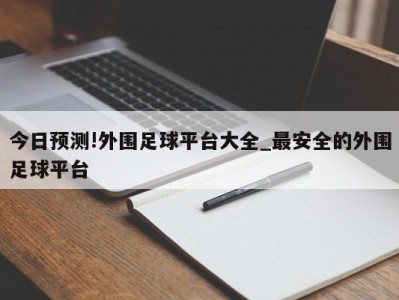 今日预测!外围足球平台大全_最安全的外围足球平台