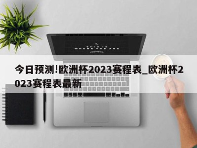 今日预测!欧洲杯2023赛程表_欧洲杯2023赛程表最新