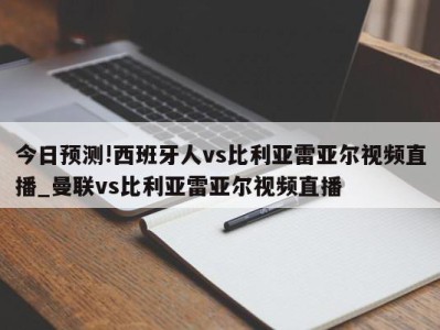 今日预测!西班牙人vs比利亚雷亚尔视频直播_曼联vs比利亚雷亚尔视频直播