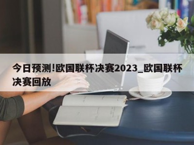 今日预测!欧国联杯决赛2023_欧国联杯决赛回放