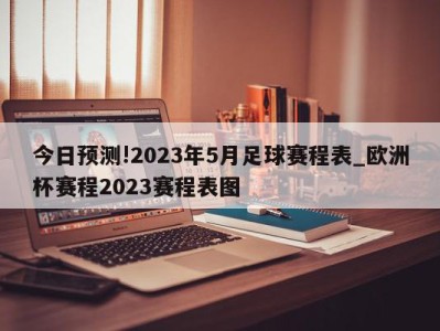 今日预测!2023年5月足球赛程表_欧洲杯赛程2023赛程表图