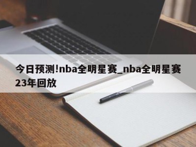 今日预测!nba全明星赛_nba全明星赛23年回放