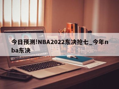 今日预测!NBA2022东决抢七_今年nba东决