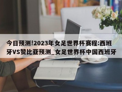 今日预测!2023年女足世界杯赛程:西班牙VS赞比亚预测_女足世界杯中国西班牙