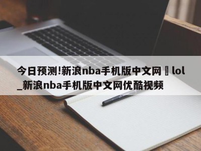 今日预测!新浪nba手机版中文网	lol_新浪nba手机版中文网优酷视频