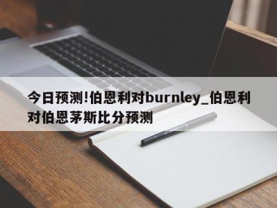 今日预测!伯恩利对burnley_伯恩利对伯恩茅斯比分预测