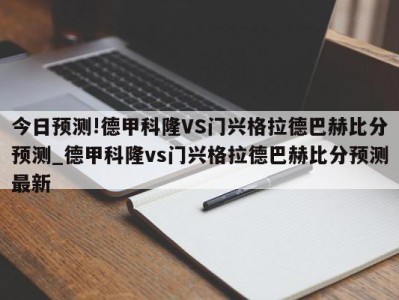 今日预测!德甲科隆VS门兴格拉德巴赫比分预测_德甲科隆vs门兴格拉德巴赫比分预测最新