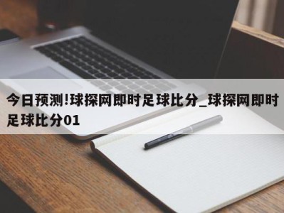 今日预测!球探网即时足球比分_球探网即时足球比分01