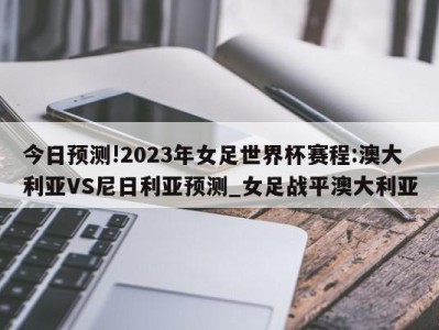 今日预测!2023年女足世界杯赛程:澳大利亚VS尼日利亚预测_女足战平澳大利亚