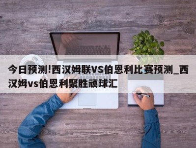 今日预测!西汉姆联VS伯恩利比赛预测_西汉姆vs伯恩利聚胜顽球汇