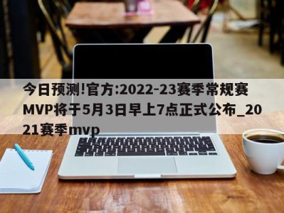 今日预测!官方:2022-23赛季常规赛MVP将于5月3日早上7点正式公布_2021赛季mvp