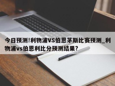 今日预测!利物浦VS伯恩茅斯比赛预测_利物浦vs伯恩利比分预测结果?