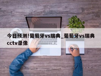 今日预测!葡萄牙vs瑞典_葡萄牙vs瑞典cctv录像