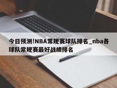 今日预测!NBA常规赛球队排名_nba各球队常规赛最好战绩排名