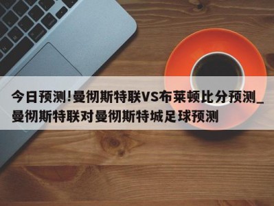 今日预测!曼彻斯特联VS布莱顿比分预测_曼彻斯特联对曼彻斯特城足球预测