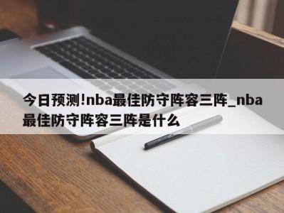 今日预测!nba最佳防守阵容三阵_nba最佳防守阵容三阵是什么