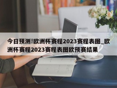 今日预测!欧洲杯赛程2023赛程表图_欧洲杯赛程2023赛程表图欧预赛结果