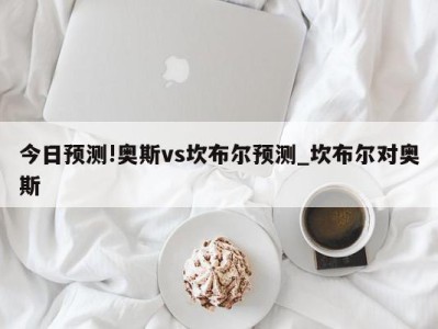 今日预测!奥斯vs坎布尔预测_坎布尔对奥斯