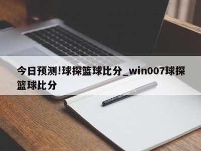 今日预测!球探篮球比分_win007球探篮球比分