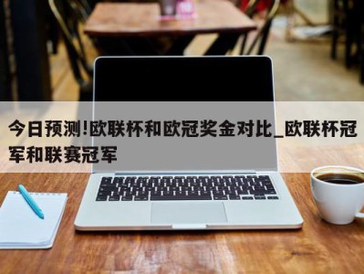 今日预测!欧联杯和欧冠奖金对比_欧联杯冠军和联赛冠军