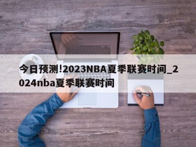 今日预测!2023NBA夏季联赛时间_2024nba夏季联赛时间