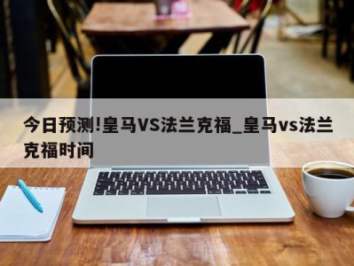 今日预测!皇马VS法兰克福_皇马vs法兰克福时间