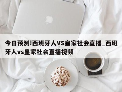 今日预测!西班牙人VS皇家社会直播_西班牙人vs皇家社会直播视频