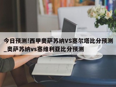 今日预测!西甲奥萨苏纳VS塞尔塔比分预测_奥萨苏纳vs塞维利亚比分预测