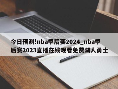 今日预测!nba季后赛2024_nba季后赛2023直播在线观看免费湖人勇士