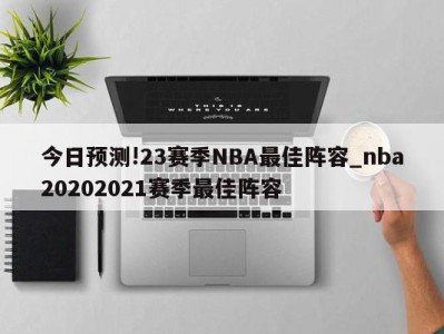 今日预测!23赛季NBA最佳阵容_nba20202021赛季最佳阵容