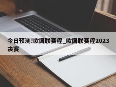 今日预测!欧国联赛程_欧国联赛程2023决赛