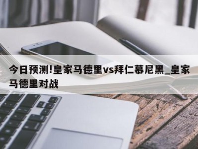 今日预测!皇家马德里vs拜仁慕尼黑_皇家马德里对战