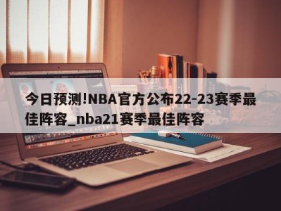 今日预测!NBA官方公布22-23赛季最佳阵容_nba21赛季最佳阵容