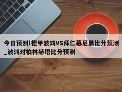 今日预测!德甲波鸿VS拜仁慕尼黑比分预测_波鸿对柏林赫塔比分预测