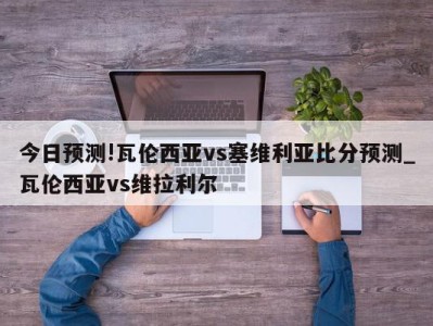 今日预测!瓦伦西亚vs塞维利亚比分预测_瓦伦西亚vs维拉利尔