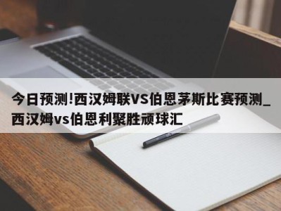 今日预测!西汉姆联VS伯恩茅斯比赛预测_西汉姆vs伯恩利聚胜顽球汇