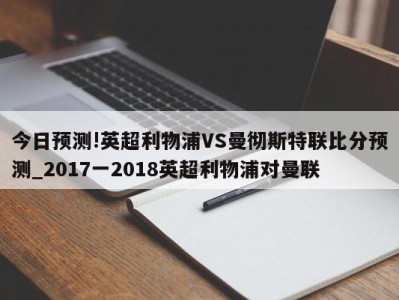 今日预测!英超利物浦VS曼彻斯特联比分预测_2017一2018英超利物浦对曼联